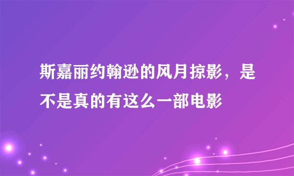 斯嘉丽约翰逊的风月掠影，是不是真的有这么一部电影