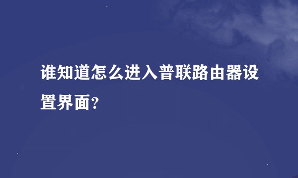 谁知道怎么进入普联路由器设置界面？