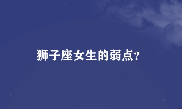 狮子座女生的弱点？