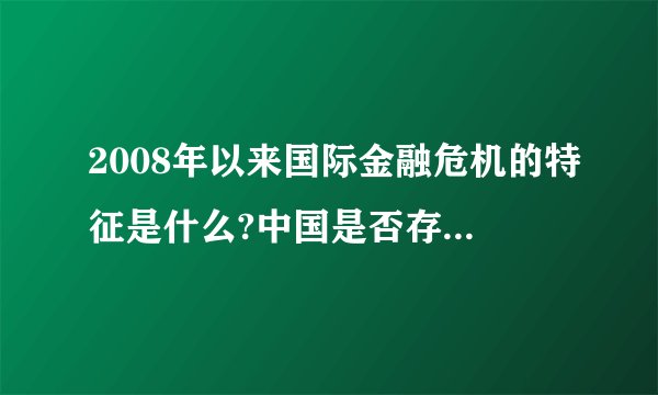 2008年以来国际金融危机的特征是什么?中国是否存在金融危机?