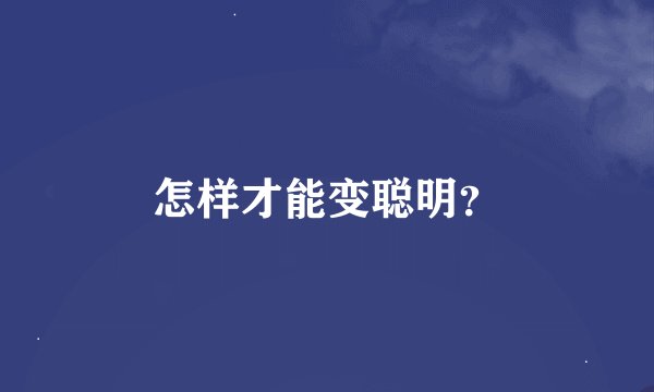 怎样才能变聪明？