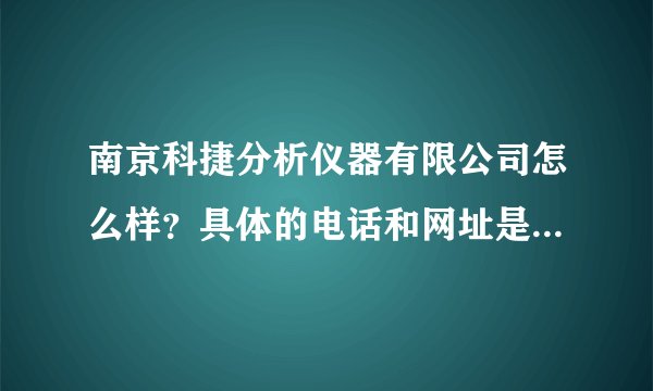 南京科捷分析仪器有限公司怎么样？具体的电话和网址是哪一个啊？