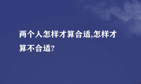 两个人怎样才算合适,怎样才算不合适?
