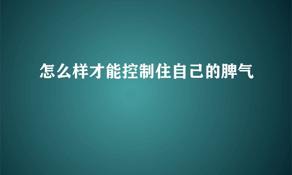 怎么样才能控制住自己的脾气