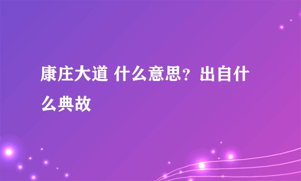 康庄大道 什么意思？出自什么典故
