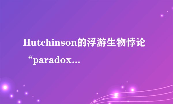 Hutchinson的浮游生物悖论“paradox of the plankton”是指什么?