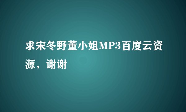 求宋冬野董小姐MP3百度云资源，谢谢