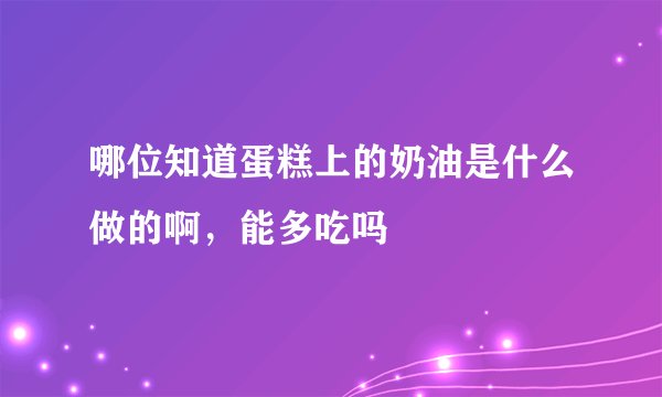 哪位知道蛋糕上的奶油是什么做的啊，能多吃吗
