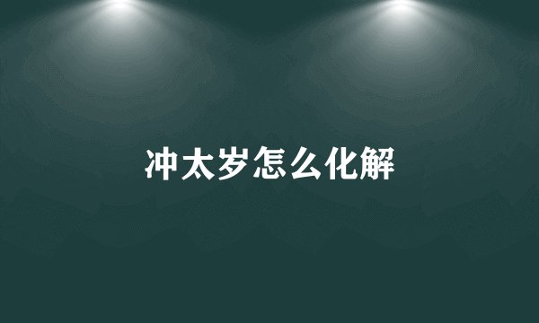 冲太岁怎么化解