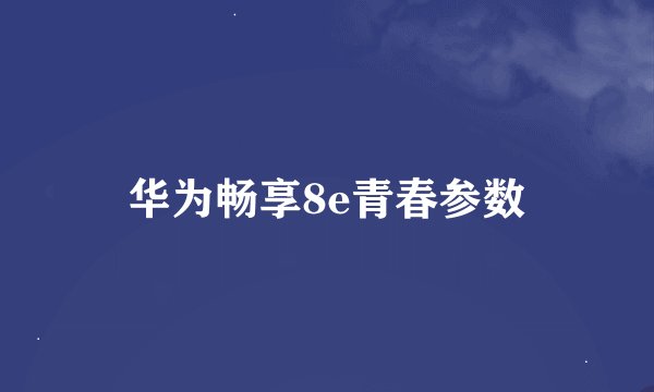 华为畅享8e青春参数