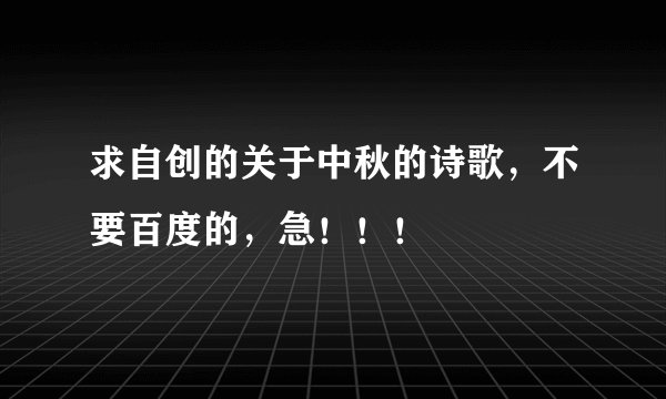 求自创的关于中秋的诗歌，不要百度的，急！！！