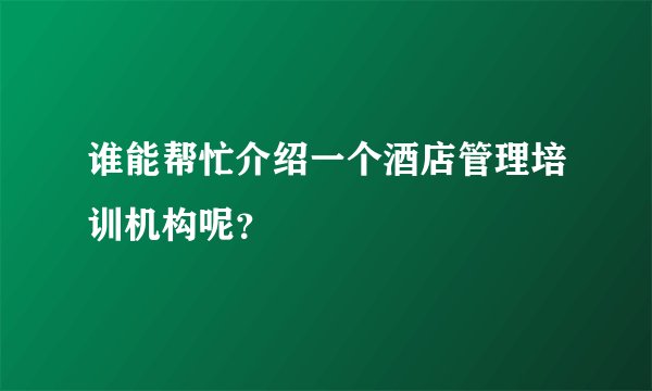 谁能帮忙介绍一个酒店管理培训机构呢？