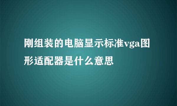 刚组装的电脑显示标准vga图形适配器是什么意思