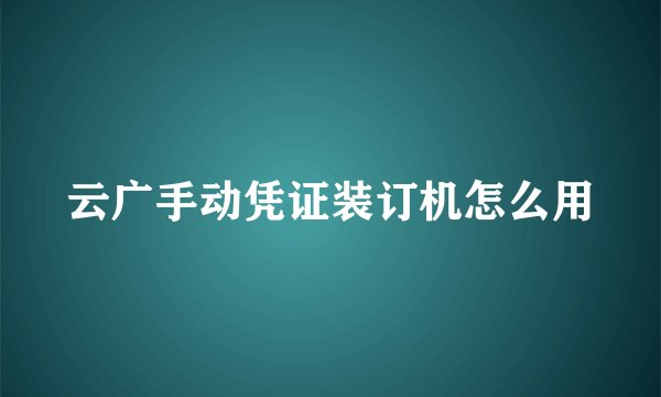 云广手动凭证装订机怎么用