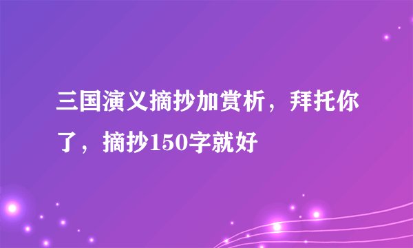 三国演义摘抄加赏析，拜托你了，摘抄150字就好