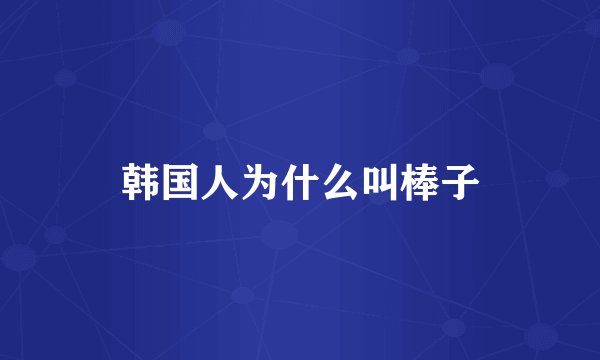 韩国人为什么叫棒子
