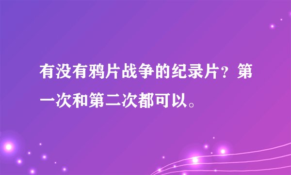 有没有鸦片战争的纪录片？第一次和第二次都可以。