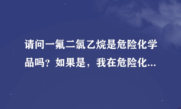 请问一氟二氯乙烷是危险化学品吗？如果是，我在危险化学品名录中怎么找不到啊？