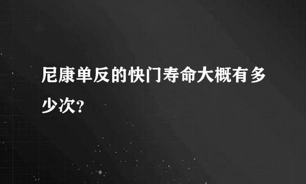 尼康单反的快门寿命大概有多少次？
