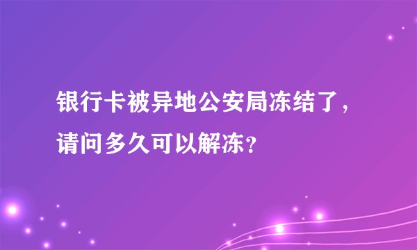 银行卡被异地公安局冻结了，请问多久可以解冻？