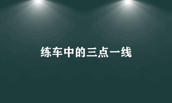 练车中的三点一线