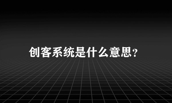 创客系统是什么意思？