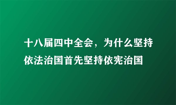 十八届四中全会，为什么坚持依法治国首先坚持依宪治国