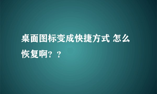桌面图标变成快捷方式 怎么恢复啊？？