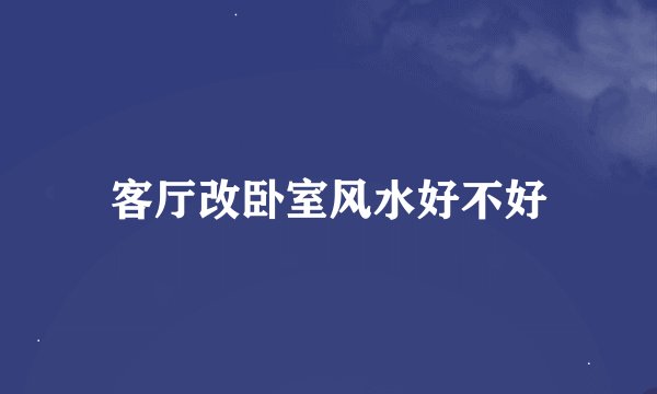 客厅改卧室风水好不好
