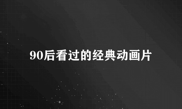 90后看过的经典动画片