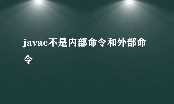 javac不是内部命令和外部命令