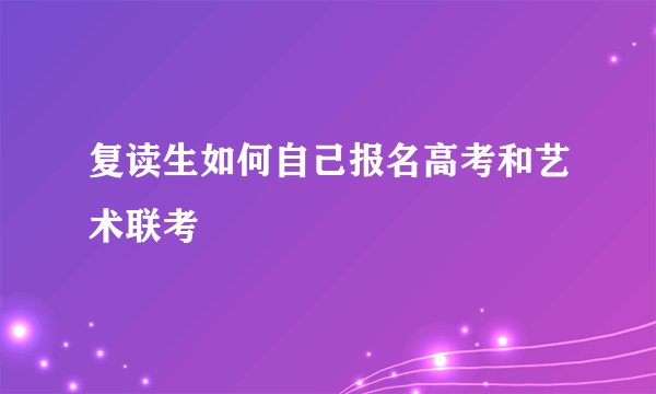 复读生如何自己报名高考和艺术联考