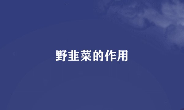 野韭菜的作用