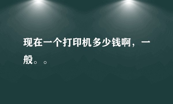 现在一个打印机多少钱啊，一般。。