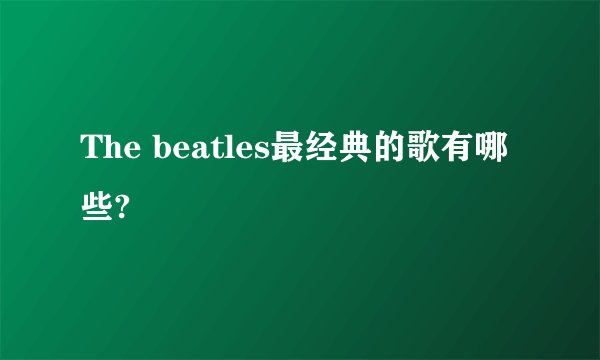 The beatles最经典的歌有哪些?