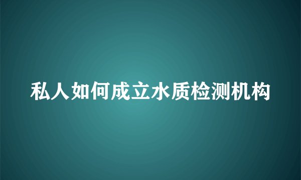 私人如何成立水质检测机构