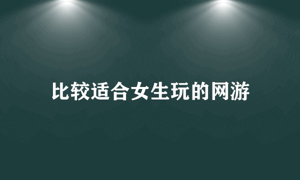 比较适合女生玩的网游