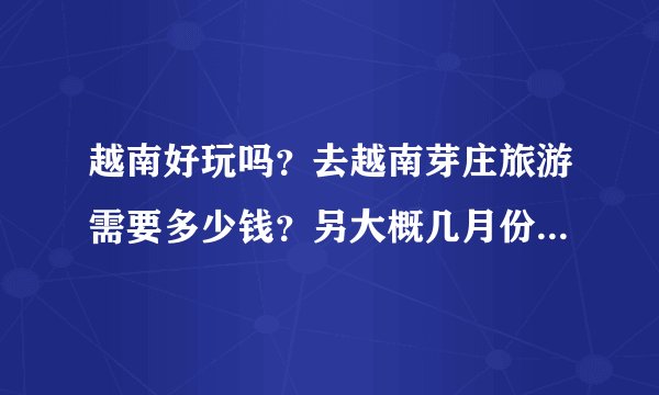 越南好玩吗？去越南芽庄旅游需要多少钱？另大概几月份去比较好玩些呢？