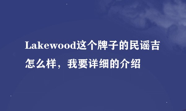 Lakewood这个牌子的民谣吉怎么样，我要详细的介绍