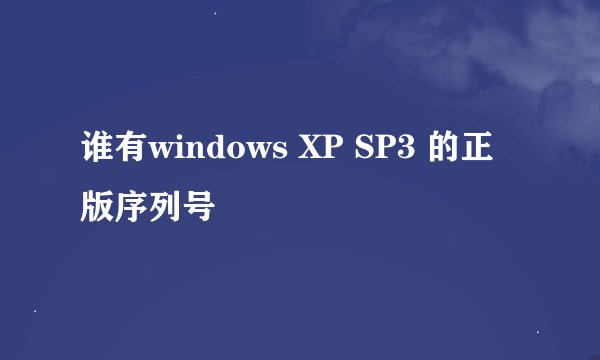 谁有windows XP SP3 的正版序列号