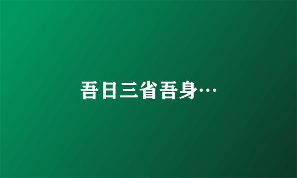 吾日三省吾身…
