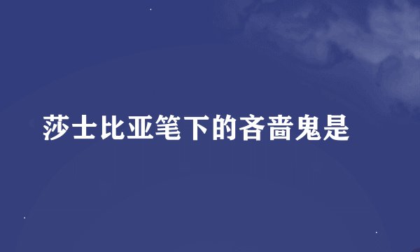 莎士比亚笔下的吝啬鬼是﹖
