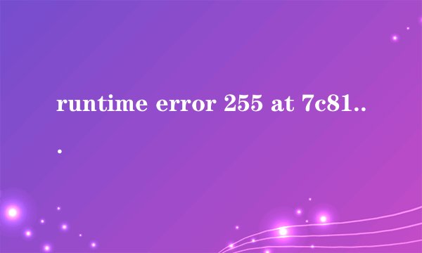 runtime error 255 at 7c812a5b