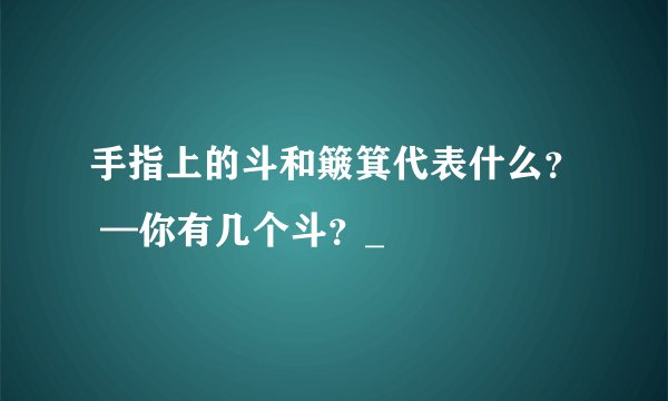 手指上的斗和簸箕代表什么？ —你有几个斗？_
