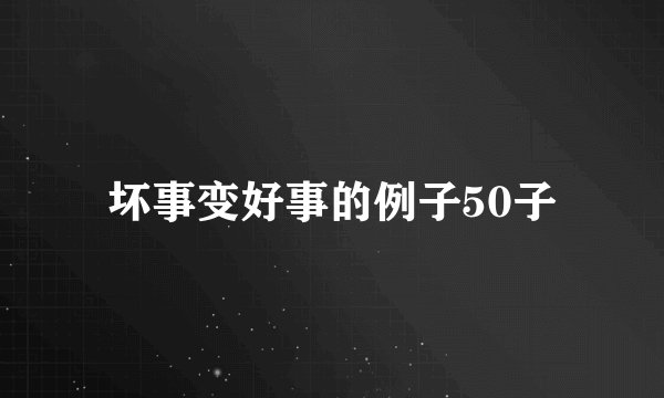 坏事变好事的例子50子