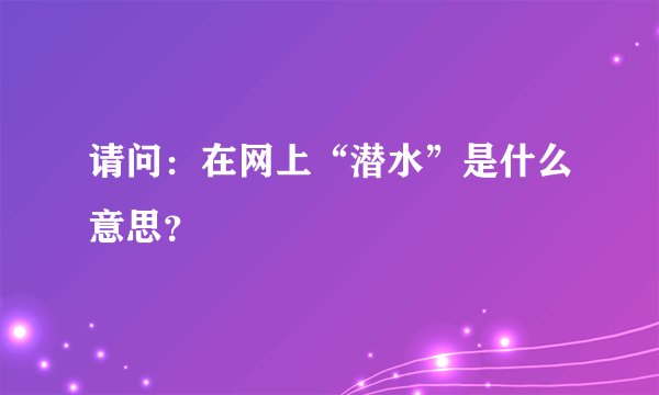 请问：在网上“潜水”是什么意思？