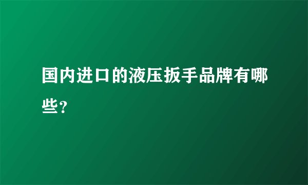 国内进口的液压扳手品牌有哪些？