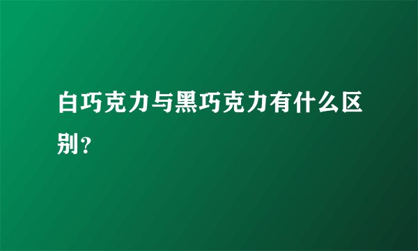 白巧克力与黑巧克力有什么区别？