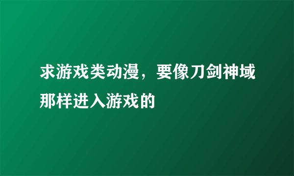 求游戏类动漫，要像刀剑神域那样进入游戏的