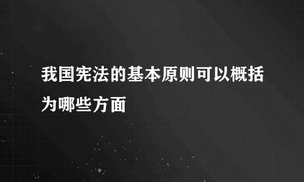 我国宪法的基本原则可以概括为哪些方面